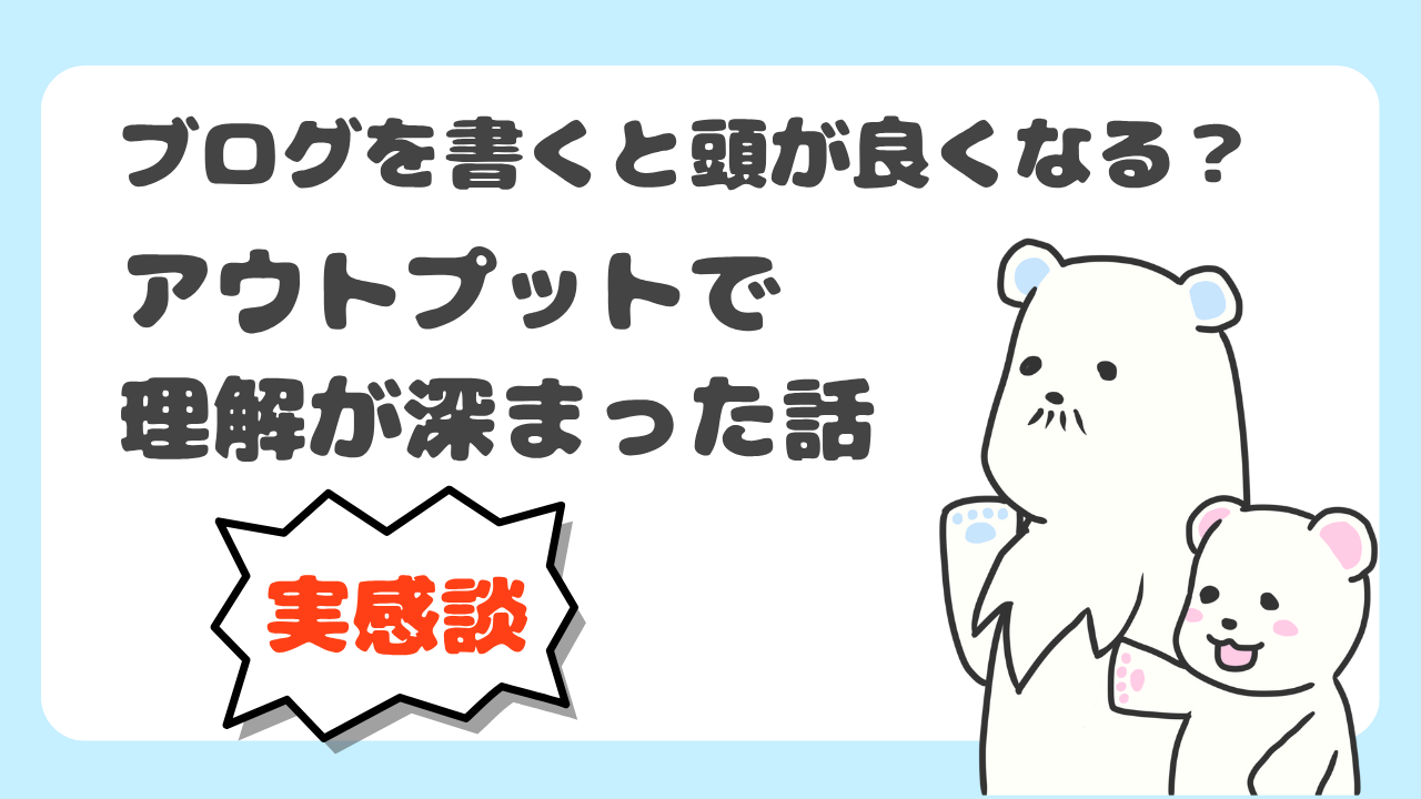 【実感談】ブログを書くと頭が良くなる？アウトプットで学びが深まった話のアイキャッチ画像